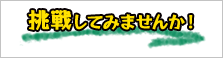 挑戦してみませんか！